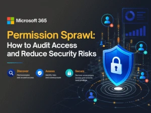 Microsoft 365 Permission Sprawl: How to Audit Access and Reduce Security Risks